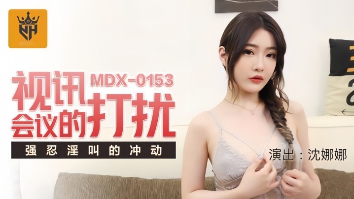 MDX0153 沈娜娜视讯会议中被爆操，强忍淫叫差点内射