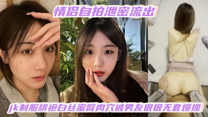 JK旗袍白丝少女蜜臀肉穴遭男友无套狂干