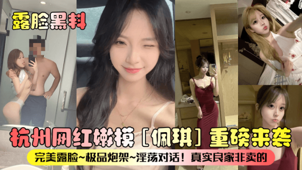 佩琪重磅！杭州网红嫩模极品炮架 淫荡对话露脸 真实良家非卖