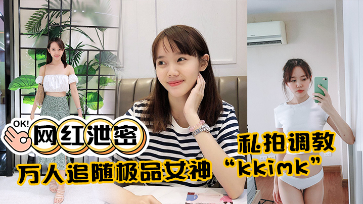 极品女神kkimk私拍调教露奶翻墙泄密万人跪舔反差淫态