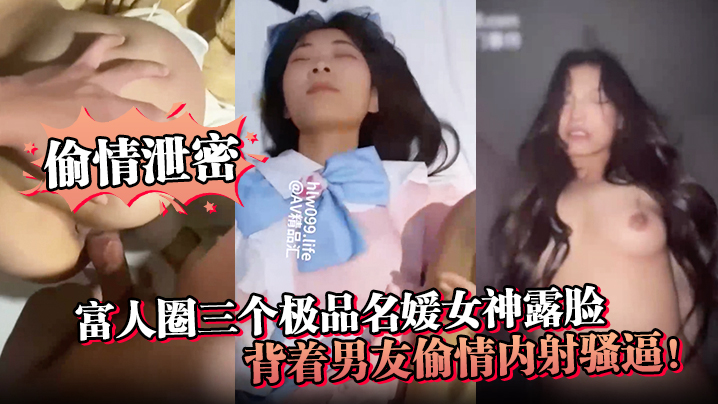 富人圈三大极品名媛公然偷情！被狂干内射骚逼露脸高清