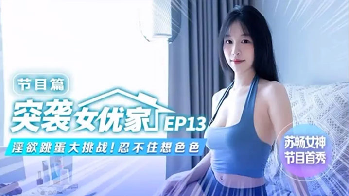 苏畅EP13突袭女优香闺！淫荡跳蛋玩弄骚穴，肉穴淫水狂喷湿透床单！